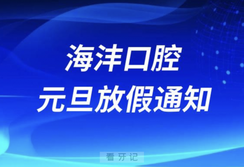 西安海沣口腔2024元旦放假通知及开诊安排