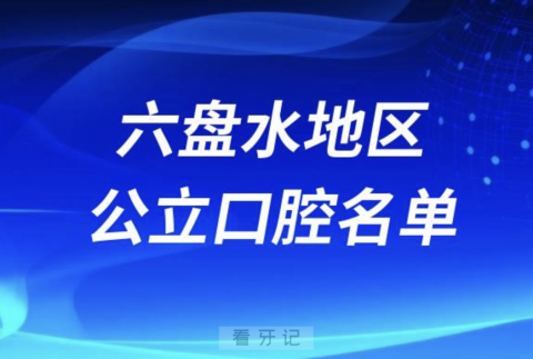 六盘水十大口腔科医院排名前十有哪些？最新公立名单出炉