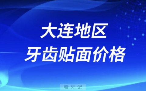 大连地区牙齿贴面价格价目表参考2024