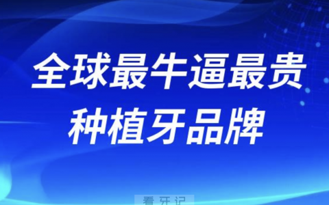 全球最牛逼最贵种植牙品牌整理2024
