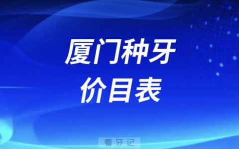 2024年厦门种牙价目表最新版(主流种植体品牌)