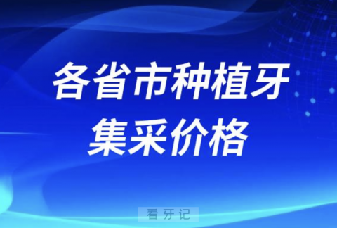 024全国各省市种植牙集采价格情况（含公立私立）"