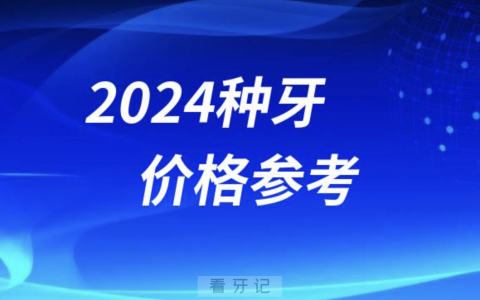 2024种牙价格参考（含国产、进口、半口、全口种植牙）