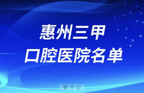 惠州三甲口腔科医院前十有哪些？最新名单出炉