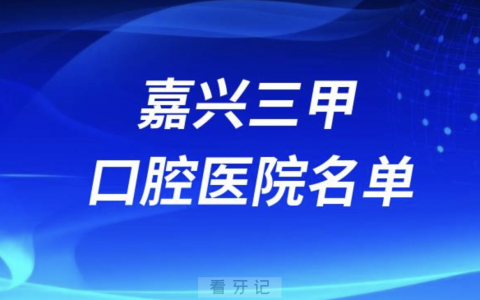 嘉兴看牙口腔医院前十有哪些？最新名单发布