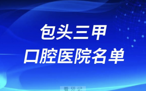 包头看牙口腔医院前十有哪些？最新名单发布