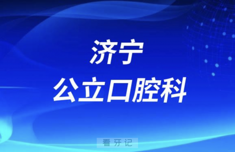 济宁医学院附属医院口腔科公立还是私立？最新介绍来了