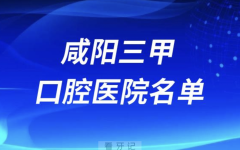 咸阳看牙口腔医院前十有哪些？最新名单发布