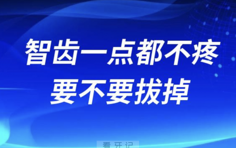 智齿一点都不疼的话可以不拔吗？最新解读来了