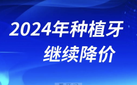 2024年种植牙还会继续降价吗？最新解读来了