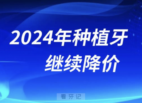 024年种植牙还会继续降价吗？最新解读来了"