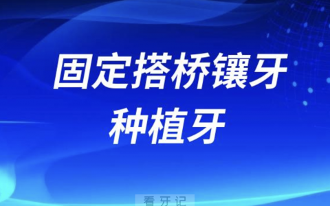 固定搭桥镶牙和种植牙哪个更贵？哪个更好？最新解读来了