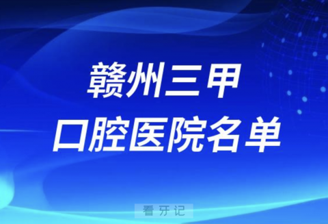 赣州三甲口腔科医院前十有哪些？最新名单整理