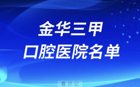 金华口腔医院前十有哪些？看牙齿哪个医院好一点