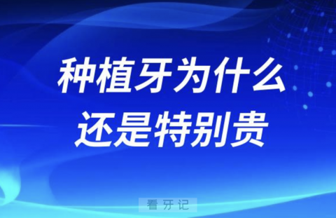 为什么种植牙集采后种植牙为什么还是特别贵？