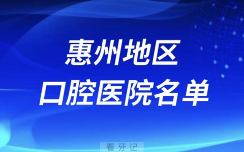 惠州口腔医院排名前十名单有哪些？十大榜单出炉