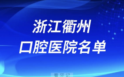 浙江衢州口腔排名前十名单有哪些？最新榜单出炉