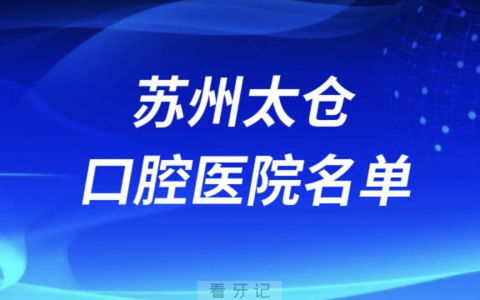 苏州太仓口腔排名前十名单有哪些？最新榜单出炉
