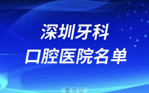 深圳牙科医院好评榜前十名单有哪些？最新整理来了
