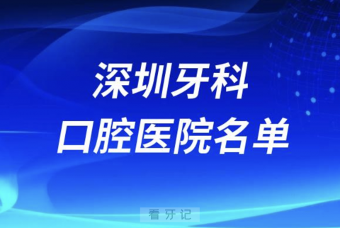 深圳牙科医院好评榜前十名单有哪些？最新整理来了