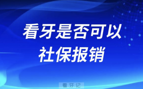 口腔医院看牙是否可以社保报销？最新解读来了
