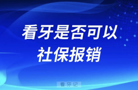 口腔医院看牙是否可以社保报销？最新解读来了