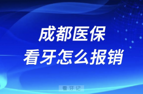 成都医保看牙怎么报销？哪些可以报销？明细来了