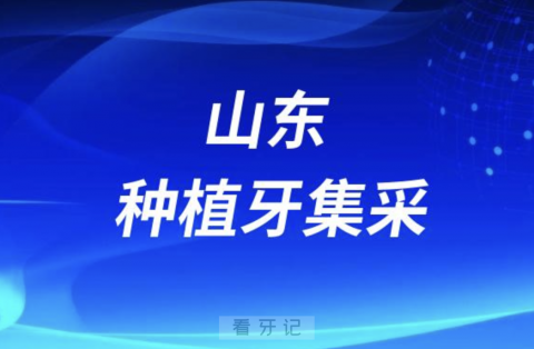 024年山东种植牙集采最新政策（国产进口种植体价格）"