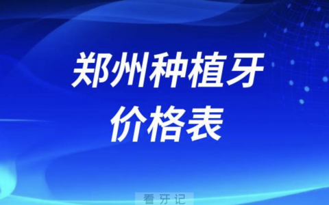 郑州种植牙价格表价目表（2024单颗/半口/全口种植牙价格）