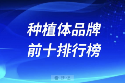 国内知名度最高的十大种植体品牌前十排行榜