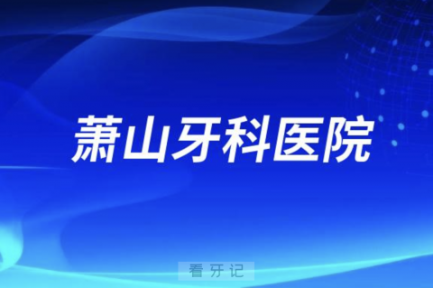 杭州萧山牙科医院做正畸口碑怎么样