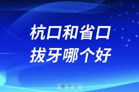 杭口腔和浙口腔拔牙哪个好？哪家更贵？（网友真实经历）