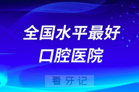 全国水平最好口腔医院排名前十名单整理（2024版）