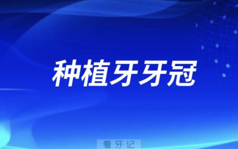 种植牙的牙冠如何保养维护？最新注意事项盘点
