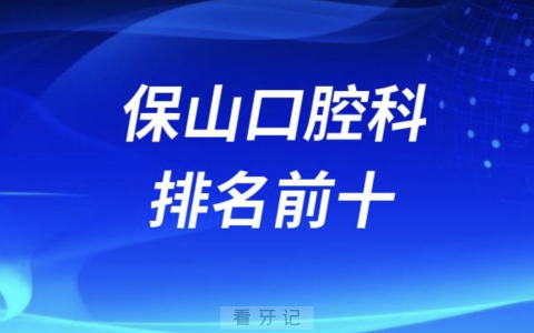 保山口腔医院排名前十名单有哪些