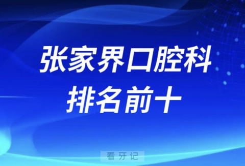 张家界口腔排名前十名单有哪些（2024最新公立医院口腔）