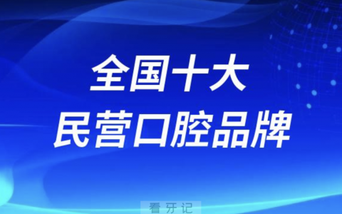 全国十大民营口腔品牌2024版