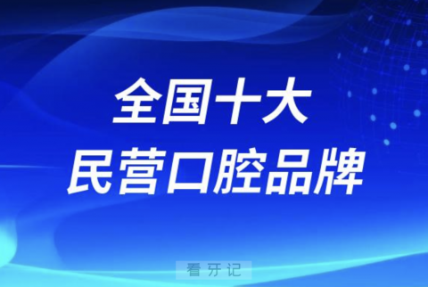 全国十大民营口腔品牌2024版