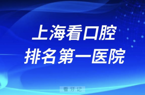 上海看口腔排名第一的医院是哪家？最好是不是九院？