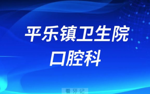 平乐镇中心**口腔科怎么样？最新介绍查询整理