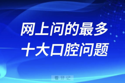 网上问的最多的十大口腔问题前十名单整理