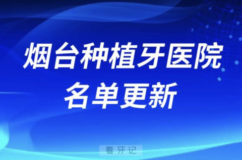 山东烟台种植牙医院名单发布（参与口腔种植牙集采机构）