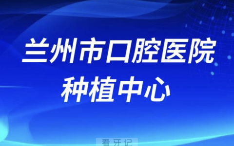 兰州看牙齿去哪个医院比较好一些