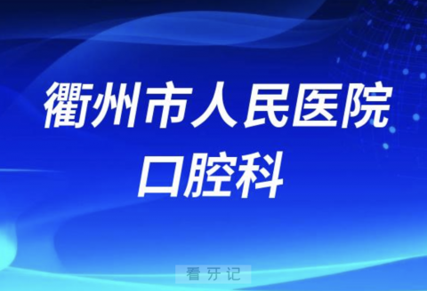 衢州市人民医院口腔科怎么样？最新资料查询