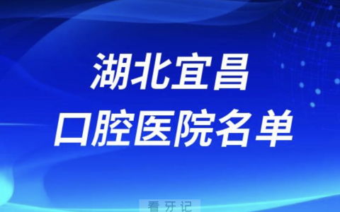 湖北宜昌十大口腔排名前十排行榜有哪些？2024最新名单