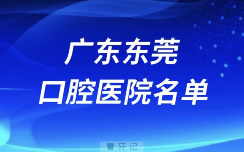 广东东莞十大口腔排名前十排行榜有哪些？2024最新名单