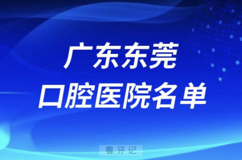 广东东莞十大口腔排名前十排行榜有哪些？2024最新名单