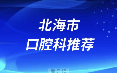 北海市最好的口腔科医院是哪家？最新解读来了