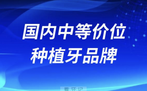 国内中等价位种植牙品牌排行榜前十名单
