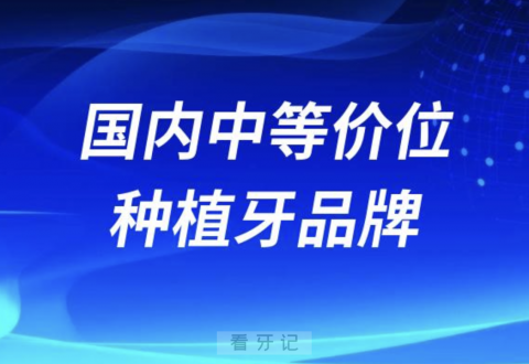 国内中等价位种植牙品牌排行榜前十名单